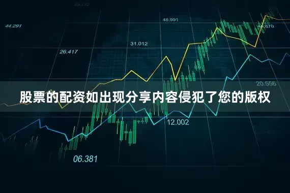 股票的配资如出现分享内容侵犯了您的版权