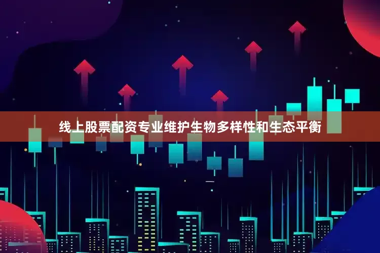 线上股票配资专业维护生物多样性和生态平衡