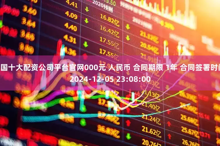 中国十大配资公司平台官网000元 人民币 合同期限 1年 合同签署时间 2024-12-05 23:08:00