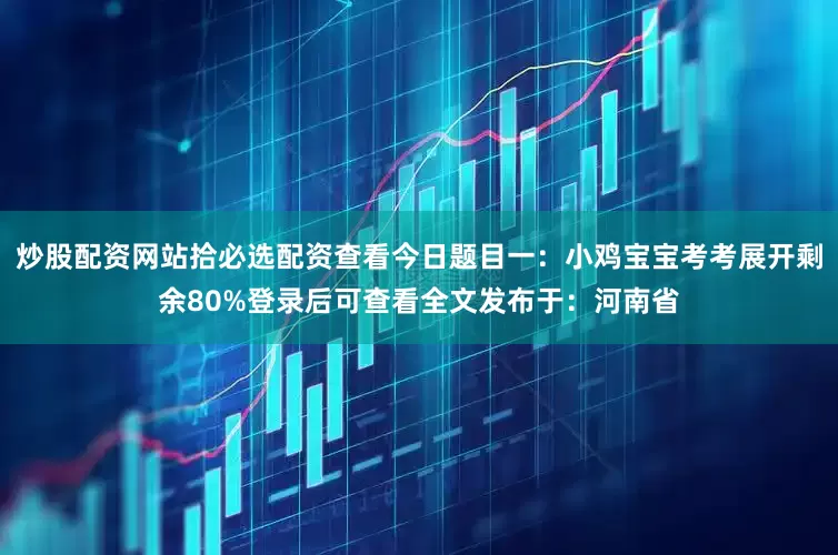 炒股配资网站拾必选配资查看今日题目一：小鸡宝宝考考展开剩余80%登录后可查看全文发布于：河南省
