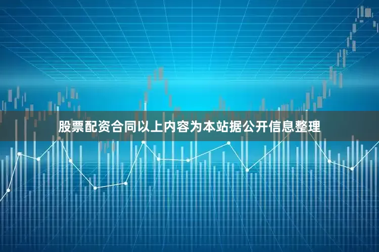 股票配资合同以上内容为本站据公开信息整理