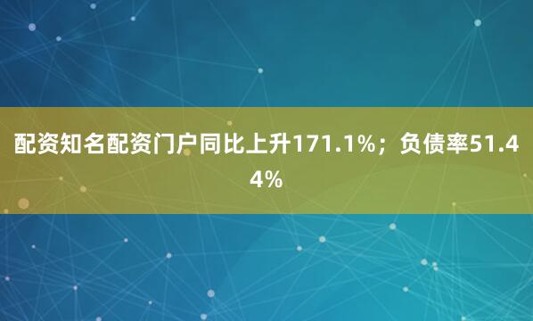 配资知名配资门户同比上升171.1%；负债率51.44%