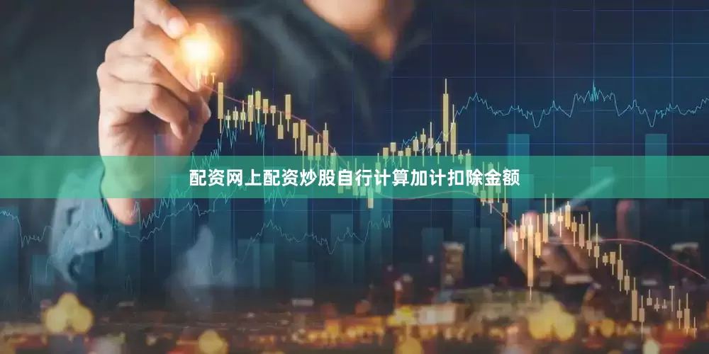 配资网上配资炒股自行计算加计扣除金额