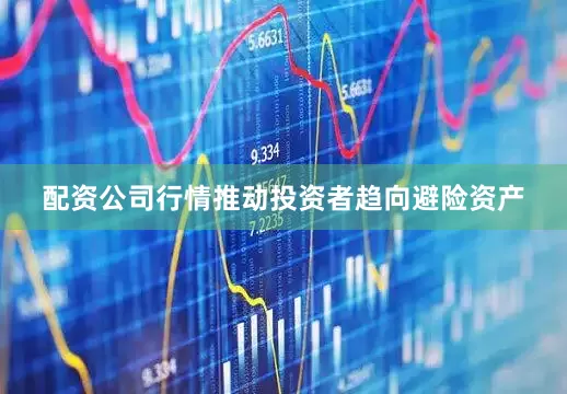配资公司行情推动投资者趋向避险资产