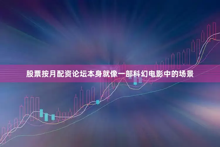 股票按月配资论坛本身就像一部科幻电影中的场景