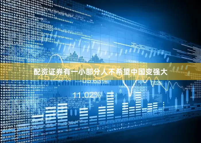 配资证券有一小部分人不希望中国变强大