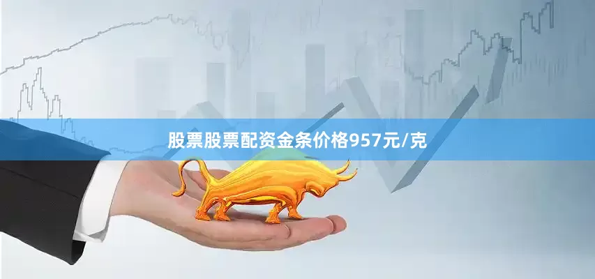 股票股票配资金条价格957元/克