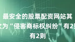 最安全的股票配资网站其次为“侵害商标权纠纷”有2则