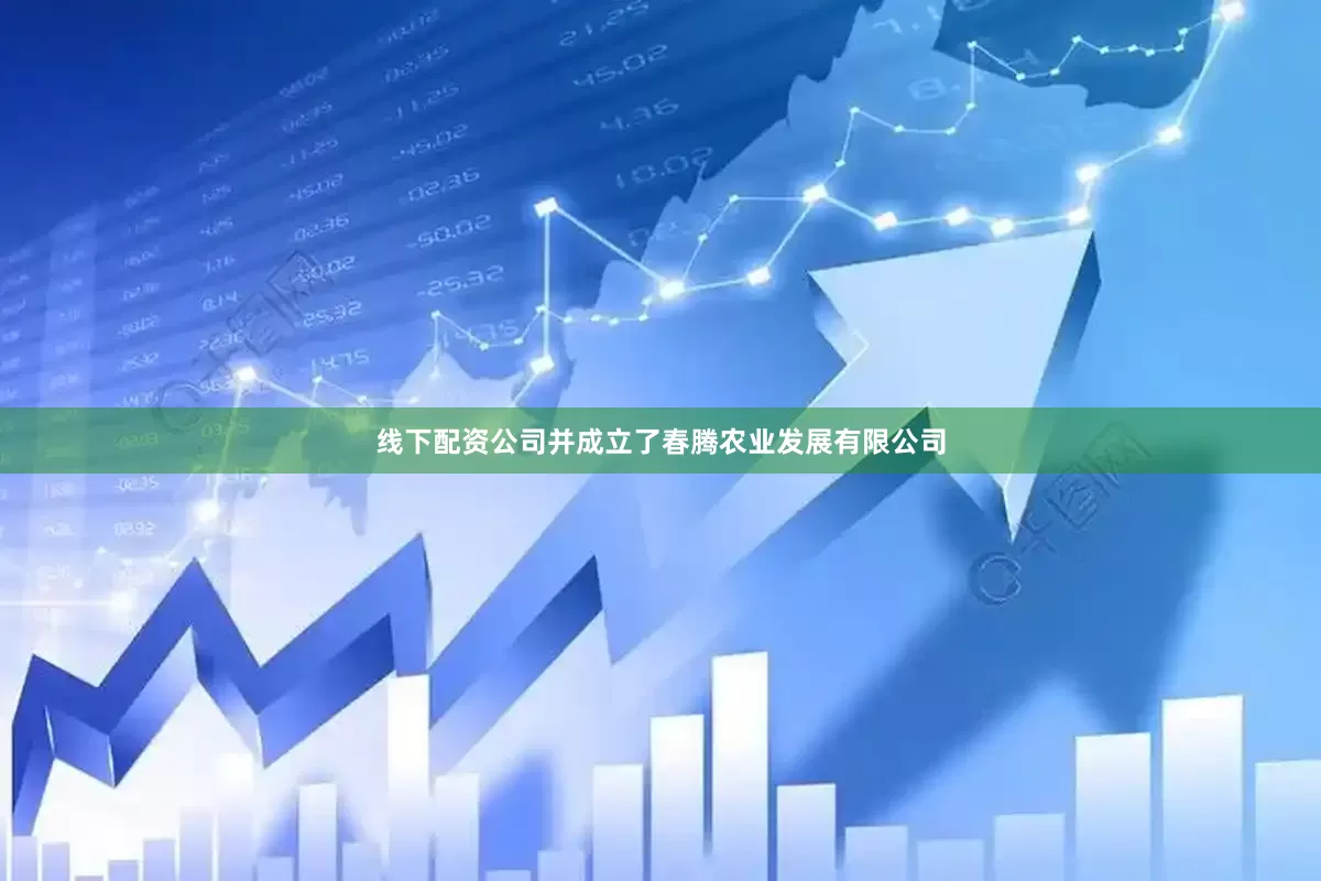 线下配资公司并成立了春腾农业发展有限公司