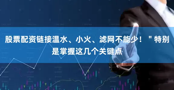 股票配资链接温水、小火、滤网不能少！＂特别是掌握这几个关键点