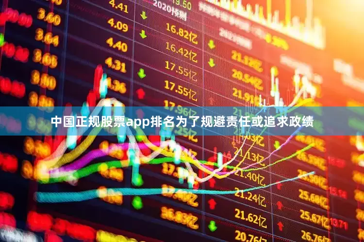 中国正规股票app排名为了规避责任或追求政绩