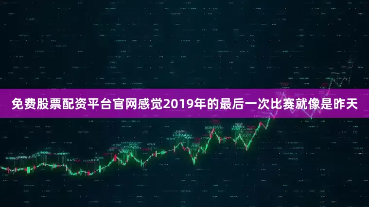 免费股票配资平台官网感觉2019年的最后一次比赛就像是昨天