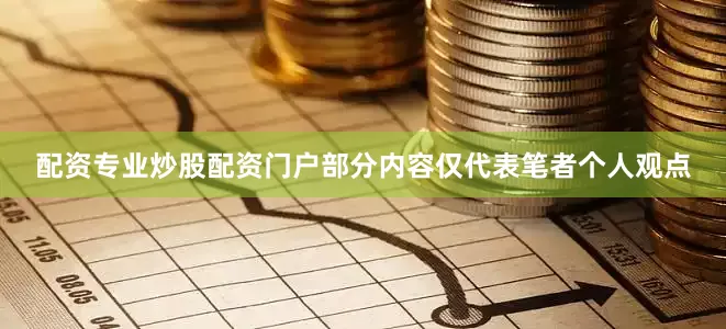 配资专业炒股配资门户部分内容仅代表笔者个人观点