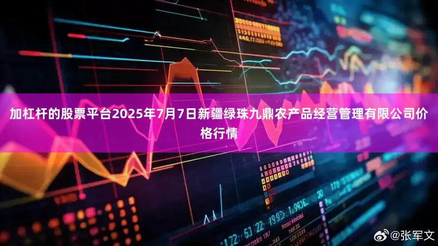 加杠杆的股票平台2025年7月7日新疆绿珠九鼎农产品经营管理有限公司价格行情