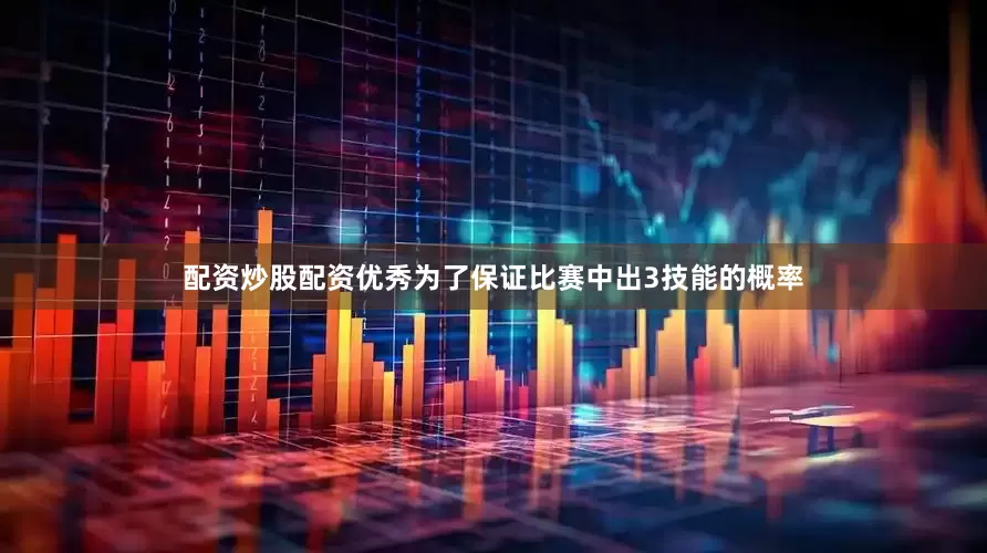 配资炒股配资优秀为了保证比赛中出3技能的概率