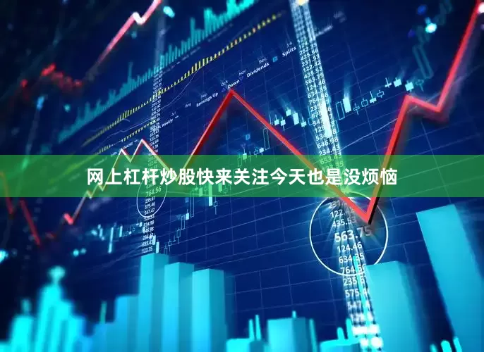 网上杠杆炒股快来关注今天也是没烦恼