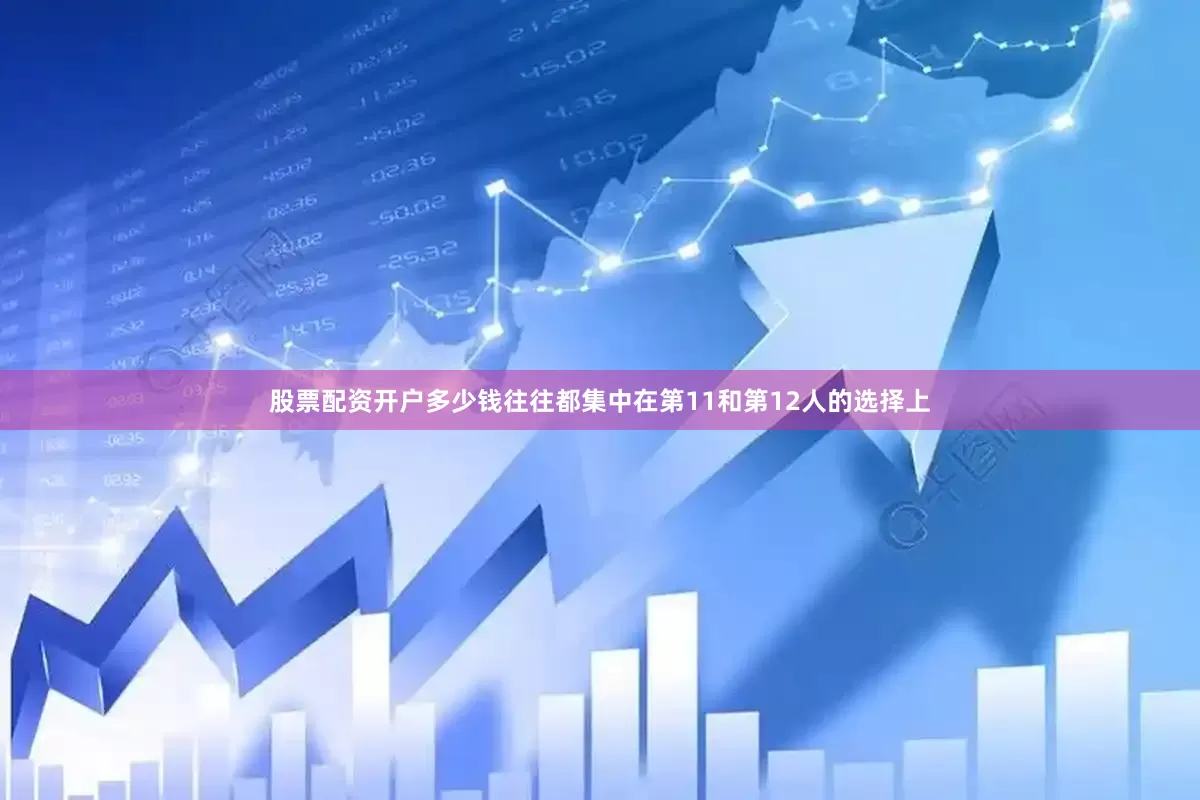 股票配资开户多少钱往往都集中在第11和第12人的选择上