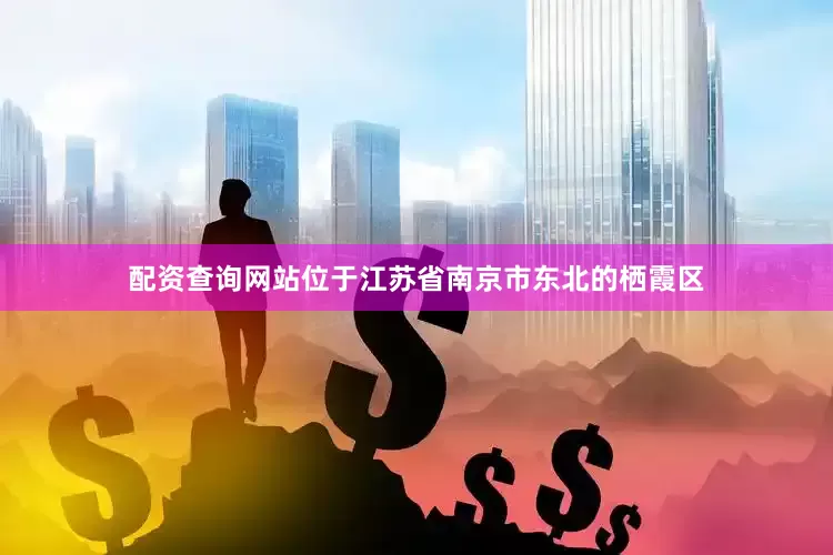 配资查询网站位于江苏省南京市东北的栖霞区