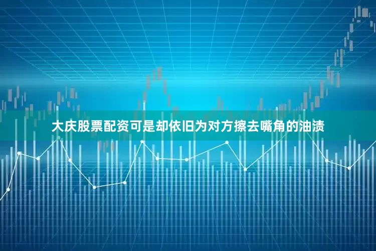 大庆股票配资可是却依旧为对方擦去嘴角的油渍