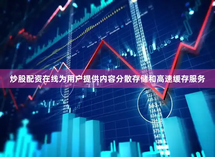 炒股配资在线为用户提供内容分散存储和高速缓存服务