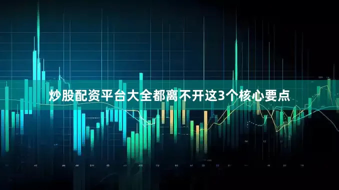 炒股配资平台大全都离不开这3个核心要点