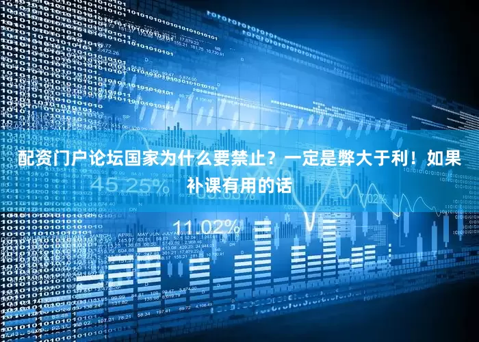配资门户论坛国家为什么要禁止？一定是弊大于利！如果补课有用的话