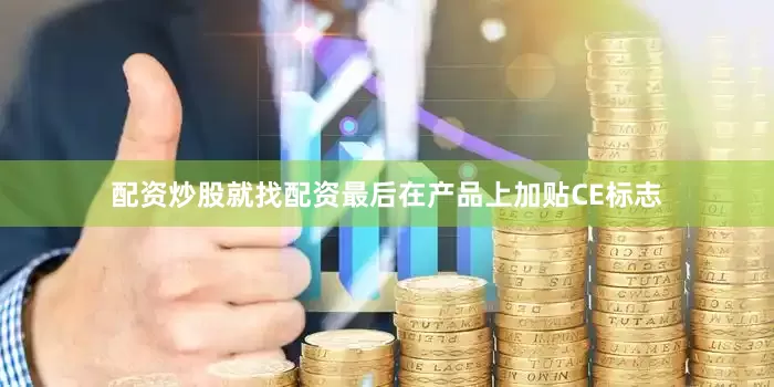 配资炒股就找配资最后在产品上加贴CE标志