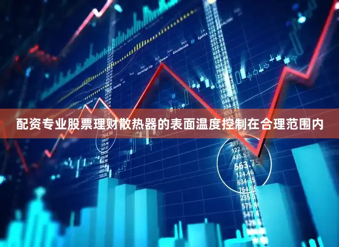 配资专业股票理财散热器的表面温度控制在合理范围内