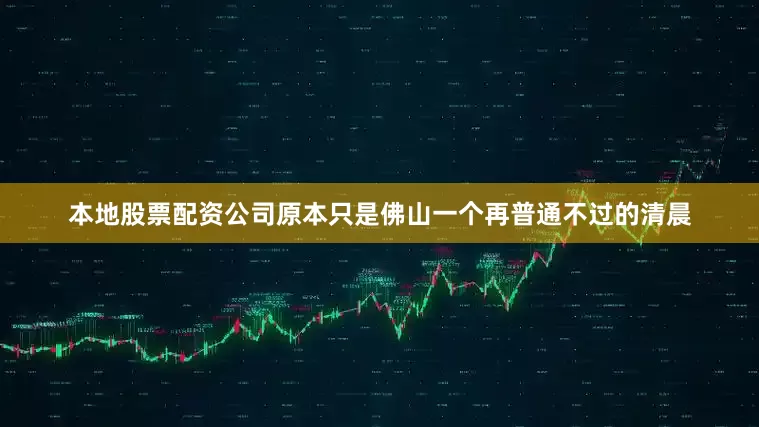 本地股票配资公司原本只是佛山一个再普通不过的清晨