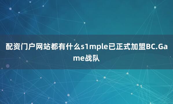 配资门户网站都有什么s1mple已正式加盟BC.Game战队