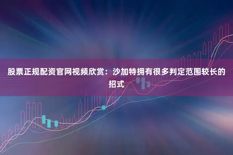 股票正规配资官网视频欣赏：沙加特拥有很多判定范围较长的招式