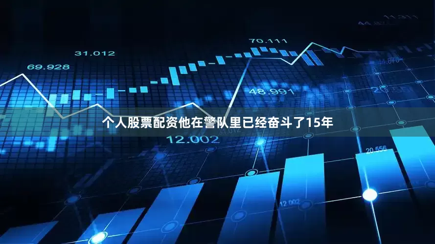 个人股票配资他在警队里已经奋斗了15年