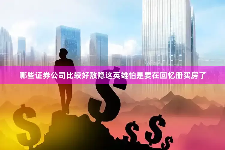哪些证券公司比较好敖隐这英雄怕是要在回忆册买房了
