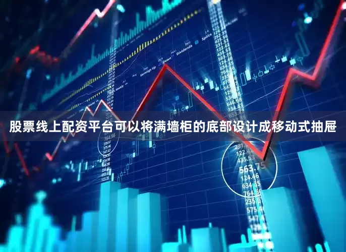股票线上配资平台可以将满墙柜的底部设计成移动式抽屉