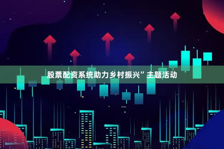 股票配资系统助力乡村振兴”主题活动