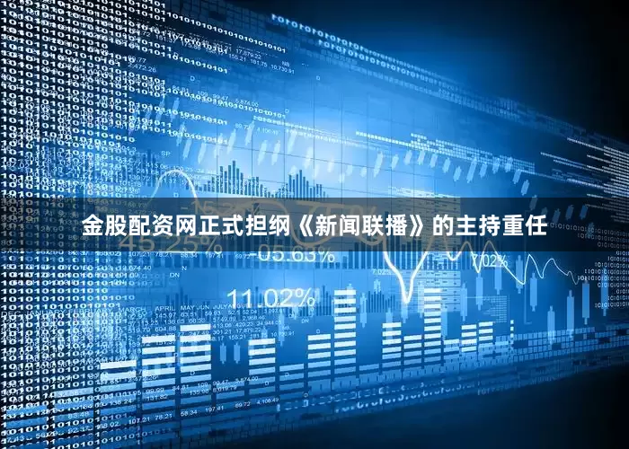 金股配资网正式担纲《新闻联播》的主持重任