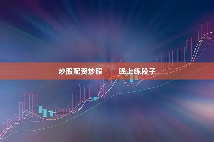 炒股配资炒股        晚上练段子