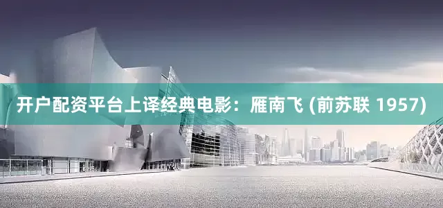 开户配资平台上译经典电影：雁南飞 (前苏联 1957)