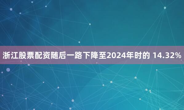 浙江股票配资随后一路下降至2024年时的 14.32%