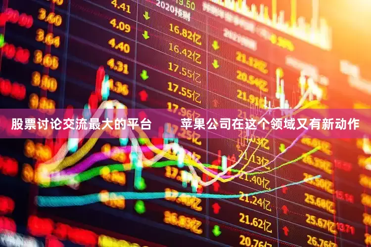 股票讨论交流最大的平台        苹果公司在这个领域又有新动作