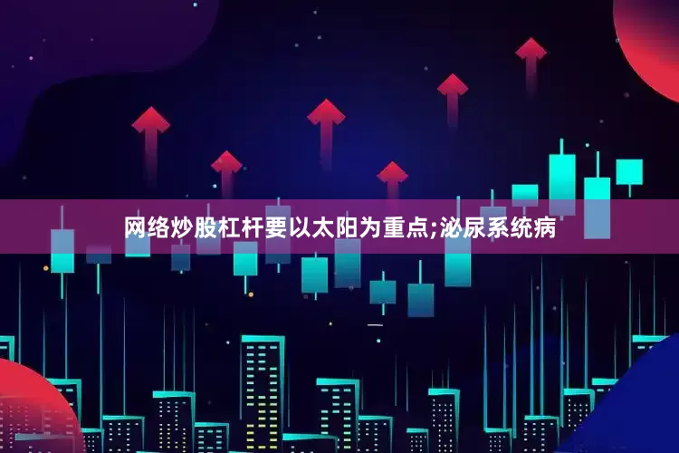 网络炒股杠杆要以太阳为重点;泌尿系统病