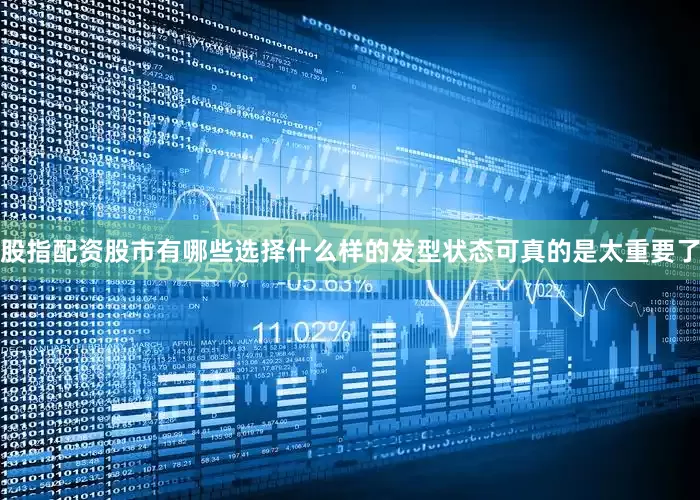 股指配资股市有哪些选择什么样的发型状态可真的是太重要了
