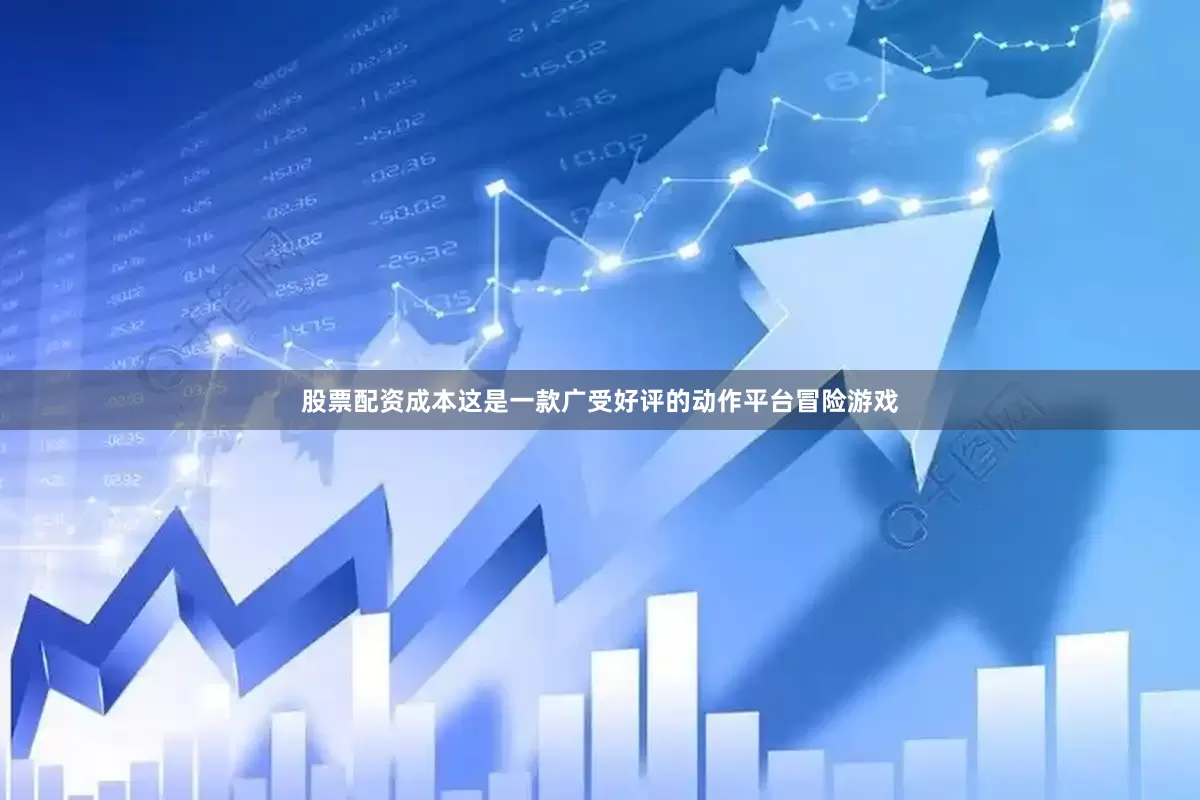 股票配资成本这是一款广受好评的动作平台冒险游戏