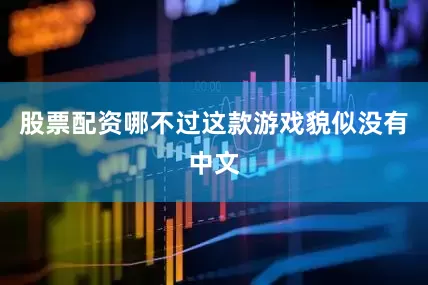 股票配资哪不过这款游戏貌似没有中文