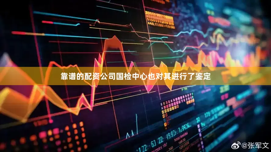 靠谱的配资公司国检中心也对其进行了鉴定