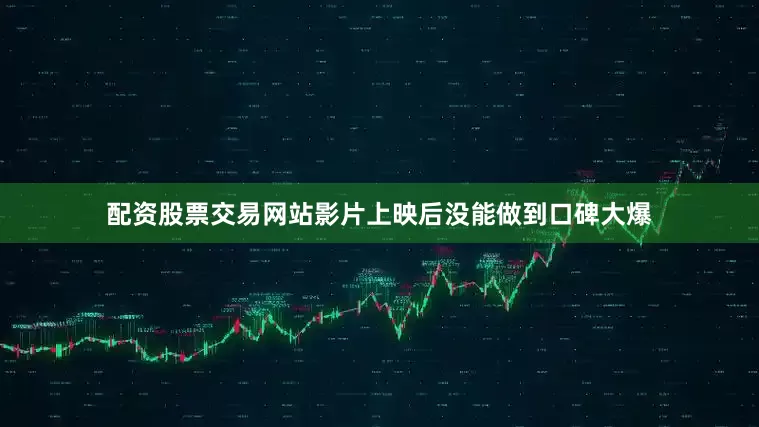 配资股票交易网站影片上映后没能做到口碑大爆