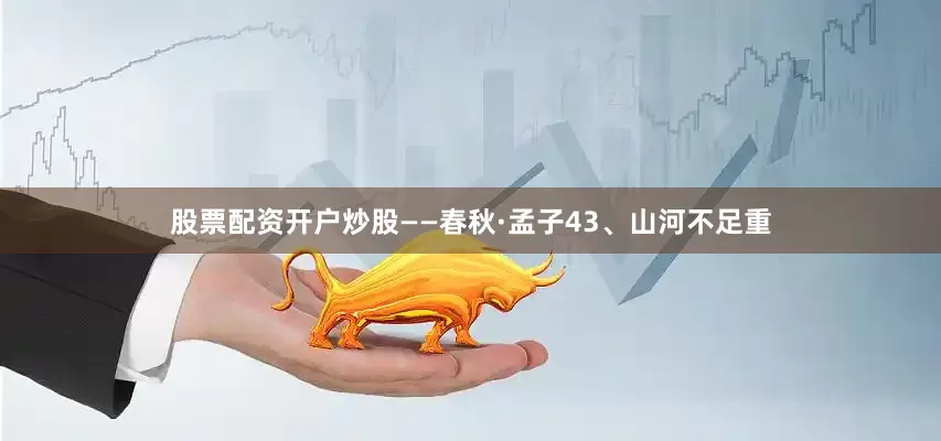 股票配资开户炒股——春秋·孟子　　43、山河不足重
