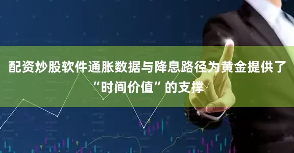 配资炒股软件通胀数据与降息路径为黄金提供了“时间价值”的支撑